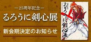 「25周年記念　るろうに剣心展」新会期決定のお知らせ