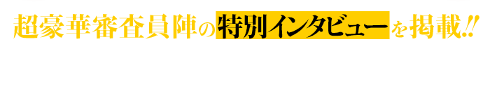 超豪華審査員陣の特別インタビューを掲載!!